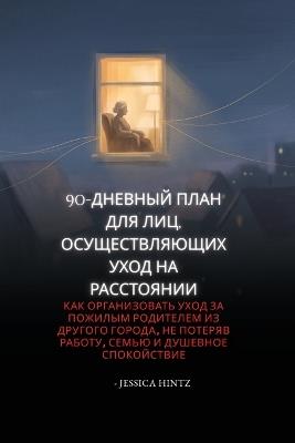90-дневный план для лиц, осуществляющих уход &: Как организовать уход за пожилым родителе - Jessica Hintz - cover