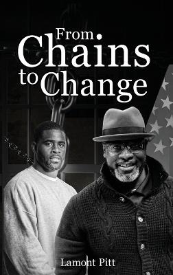 From Chains to Change: A True Story of Redemption, Resilience, and Rebirth - Lamont Pitt - cover