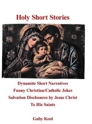 Holy Short Stories: Dynamite Short Narratives Funny Christian/Catholic Jokes Salvation Disclosures by Jesus Christ To His Saints - Gaby Kool - cover