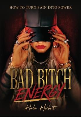 Bad Bitch Energy: How to Turn Pain Into Power - Hala Herbert - cover