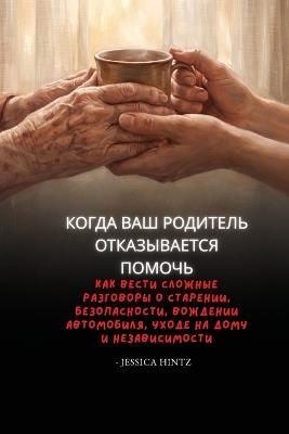 Когда ваш родитель отказывается помочь: Как вести сложные разговоры о старении, бе
 - Jessica Hintz - cover