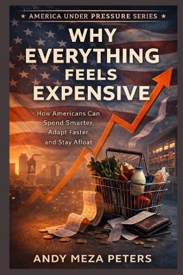 Why Everything Feels Expensive: How Americans Can Spend Smarter, Adapt Faster, and Stay Afloat - Andy Meza Peters - cover