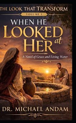 When He Looked at Her: A Novel of Grace and Living Water - Michael Andam - cover