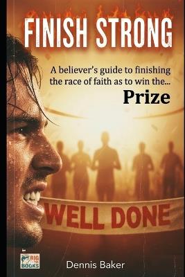 Finish Strong: The believers guide to finish the race to win the prize - Dennis Baker - cover