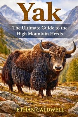Yak: the ultimate guide to the high mountain herds - Ethan Caldwell - cover