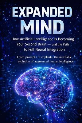 The Expanded Mind: How Artificial Intelligence Is Becoming Your Second Brain - and the Road to Complete Neural Integration - Felipe Melo de Freitas - cover
