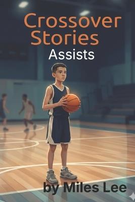 Crossover Stories: Assists: A Middle Grade Basketball Story About Teamwork, Leadership, and Making Others Better - Miles Lee - cover
