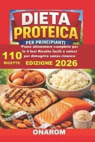 Dieta Proteica Per Principianti: Piano Alimentare completo per le 4 fasi Ricette facili e veloci per dimagrire senza rinunce