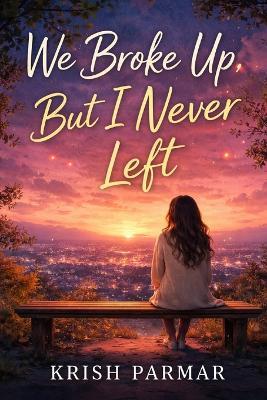 We Broke Up, But I Never Left - Krish Parmar - cover