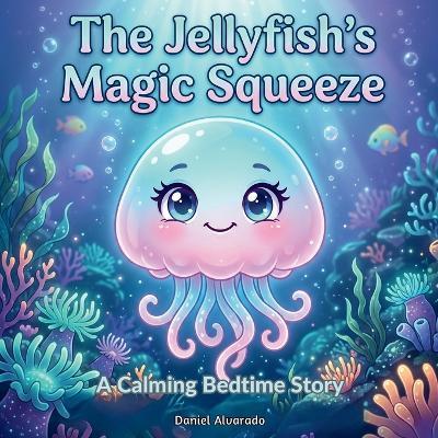 The Jellyfish's Magic Squeeze: A Calming Bedtime Story for Progressive Muscle Relaxation and Physical Tension Relief - Daniel Alvarado - cover