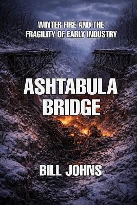 Ashtabula Bridge: Winter Fire and the Fragility of Early Industry - Bill Johns - cover