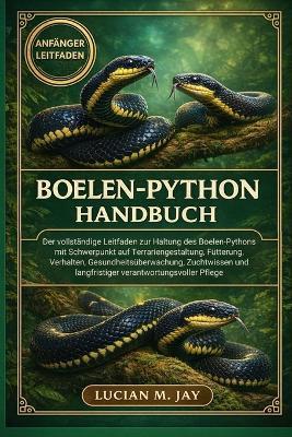 Boelen-Python Handbuch: Der vollständige Leitfaden zur Haltung des Boelen-Pythons mit Schwerpunkt auf Terrariengestaltung, Fütterung, Verhalten, Gesundheitsüberwachung, Zuchtwissen und langfristiger verantwortungsvoller Pflege - Lucian M Jay - cover