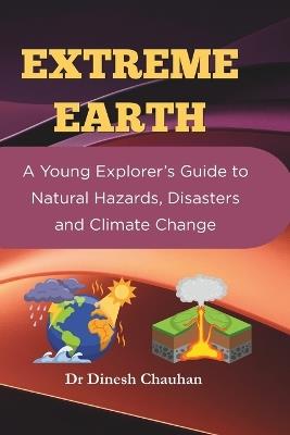 Extreme Earth: A Young Explorer's Guide to Natural Hazards, Disasters and Climate Change - Dinesh Chauhan - cover