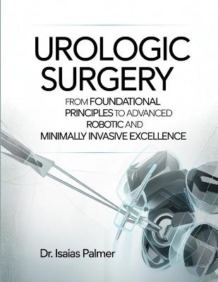 Urologic Surgery: From Foundational Principles to Advanced Robotic and Minimally Invasive Excellence - Isaias Palmer - cover