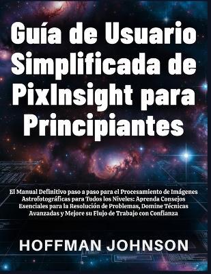 Guía de Usuario Simplificada de PixInsight para Principiantes - Hoffman Johnson - cover