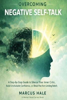 Overcoming Negative Self-Talk: A Step-by-Step Guide to Silence Your Inner Critic, Build Unshakable Confidence, and Break Free from Limiting Beliefs - Marcus Hale - cover