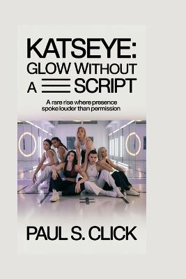 Katseye: Glow Without a Script: A rare rise where presence spoke louder than permission - Paul S Click - cover