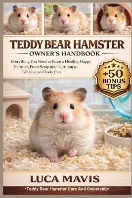 Teddy Bear Hamster Owner's Handbook: Everything You Need to Raise a Healthy, Happy Hamster, From Setup and Nutrition to Behavior and Daily Care - Luca Mavis - cover