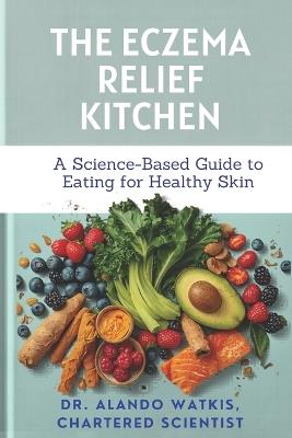 The Eczema Relief Kitchen: A Science-Based Guide to Eating for Healthy Skin - Alando Watkis Csci - cover