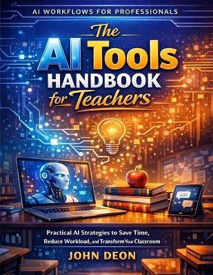 The AI Tools Handbook for Teachers: Practical AI Strategies to Save Time, Reduce Workload, and Transform Your Classroom - John Deon - cover