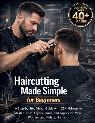 Haircutting Made Simple for Beginners: A Step-by-Step Visual Guide with 25+ Haircuts to Master Fades, Layers, Trims, and Tapers for Men, Women, and Kids at Home - Craft Logan - cover