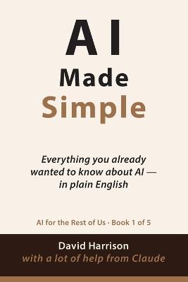AI Made Simple: Everything you already wanted to know about AI - in plain English - David Harrison - cover