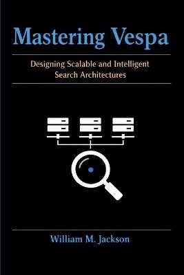 Mastering Vespa: Designing Scalable and Intelligent Search Architectures - William M Jackson - cover