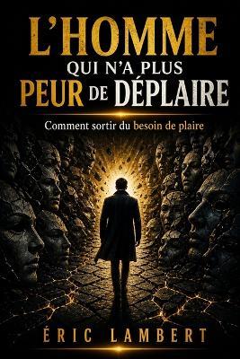 L'homme qui n'a plus peur de déplaire: Comment sortir du besoin de plaire - Eric Lambert - cover