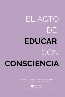 El acto de educar con consciencia: Evolución, neurociencia y compasión al servicio de la educación humana - Alvaro José Rodríguez López,María de Los Ángeles Valdés Arteaga,Editorial Mentis Viva - cover