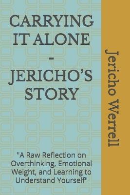 Carrying It Alone - Jericho's Story: "A Raw Reflection on Overthinking, Emotional Weight, and Learning to Understand Yourself" - Jericho Werrell - cover