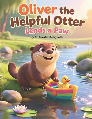 Oliver the Helpful Otter Lends a Paw: A Heartwarming Children's Story About Kindness, Helping Others, Empathy, and Teamwork for Kids Ages 3-7 - Art Creators - cover