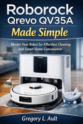 Roborock Qrevo Qv35a Made Simple: A Complete User Guide for Effortless Vacuuming, Mopping, Smart Mapping, and Hands-Free Cleaning - Gregory L Ault - cover
