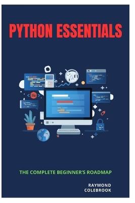 Python Essentials: The Complete Beginner's Roadmap - Raymond Colebrook - cover