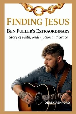 Finding Jesus: Ben Fuller's Extraordinary Story of Faith, Redemption and Grace - Derek Ashford - cover