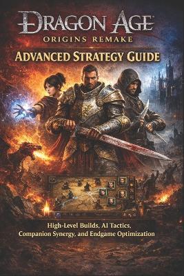 Dragon Age: Origins Remake Advanced Strategy Guide - High-Level Builds, AI Tactics, Companion Synergy, and Endgame Optimization - Keith Goodman - cover