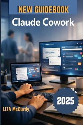 Claude Cowork User Guide 2026: A Simple Manual for Smart Collaboration, Better Workflows, and High Results with Modern AI Tools - Liza McCurdy - cover