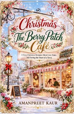 Christmas at The Berry Patch Café: A Cozy Christmas Romance About Love, Home, and Saving the Heart of a Town - Amanpreet Kaur - cover