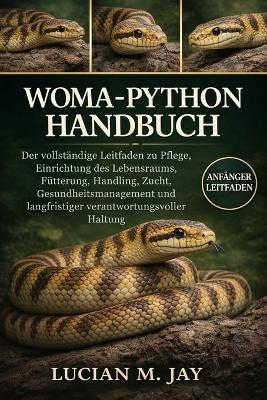 Woma-Python Handbuch: Der vollständige Leitfaden zu Pflege, Einrichtung des Lebensraums, Fütterung, Handling, Zucht, Gesundheitsmanagement und langfristiger verantwortungsvoller Haltung - Lucian M Jay - cover