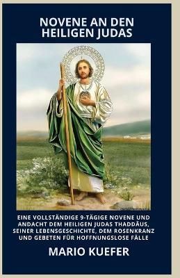 Novene an Den Heiligen Judas: Eine vollständige 9-tägige Novene und Andacht Dem heiligen Judas Thaddäus, seiner Lebensgeschichte, dem Rosenkranz und Gebeten für hoffnungslose Fälle - Mario Kuefer - cover