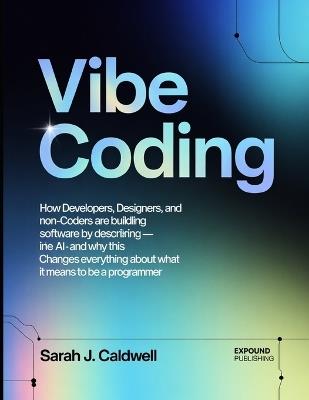 Vibe Coding: How Developers, Designers, and Non-Coders Are Building Real Software by Describing Intent to AI - and Why This Changes Everything About What It Means to Be a Programmer - Amara Delgado - cover