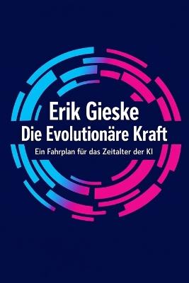 Die Evolutionäre Kraft: Ein Fahrplan für das Zeitalter der KI - Erik Gieske - cover