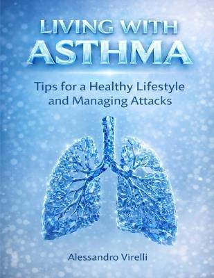 Living with Asthma: Tips for a Healthy Lifestyle and Managing Attacks - Alessandro Virelli - cover