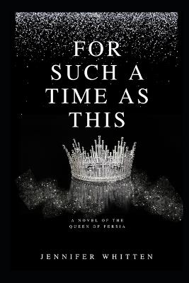 For Such A Time As This: A Novel of The Queen Of Persia - Jennifer Whitten - cover