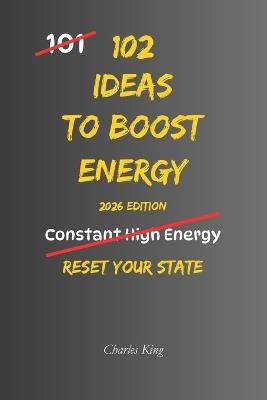 102 Ideas To Boost Energy: No Constant Energy. No Perfect Conditions. Simple Everyday Ideas To Interrupt Low Energy, Reset Your State, and Stay Alert - Charles King - cover