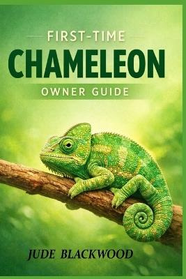 First-Time Chameleon Owner Guide: Care Basics, Common Mistakes, and Gentle Bonding Practices - Jude Blackwood - cover