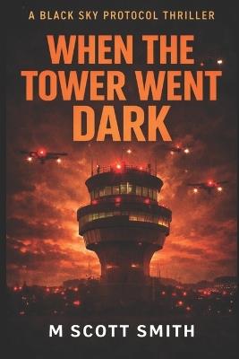 When the Tower Went Dark: A Black Sky Protocol Thriller - M Scott Smith - cover