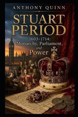 Stuart Period (1603-1714): Monarchy, Parliament, and Power - Anthony Quinn - cover