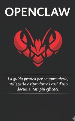 OpenClaw: La guida pratica per comprenderlo, utilizzarlo e riprodurre i casi d'uso documentati più efficaci. - The Centimillionaire Road - cover