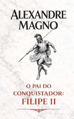 Alexandre Magno: O pai do conquistador: Filipe II - VC Brothers - cover