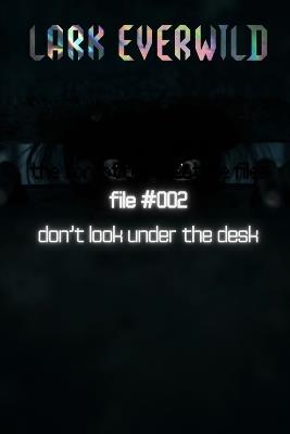 File #002: Don't Look Under the Desk: The Forgotten Creature Files - Lark Everwild - cover